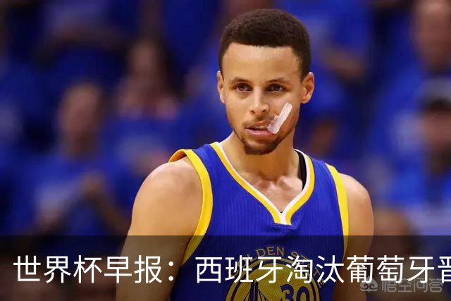 世界杯早报：西班牙淘汰葡萄牙晋级8强，C罗结束最后一舞