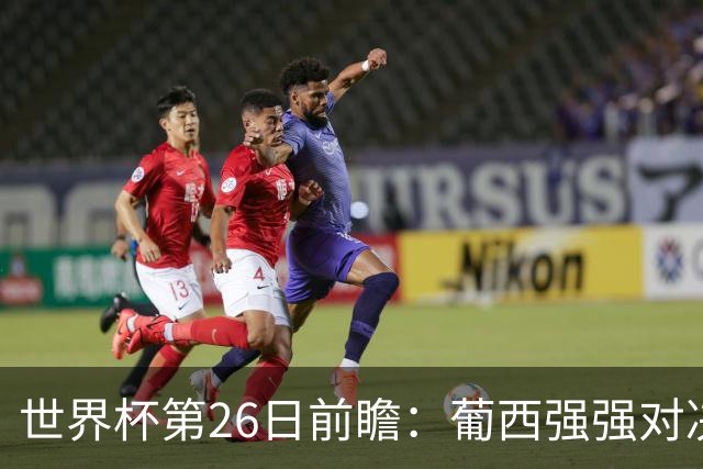 世界杯第26日前瞻：葡西强强对决 美国斗比利时欲破魔咒