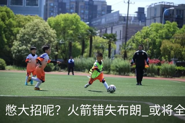憋大招呢？火箭错失布朗 或将全力追逐欧文