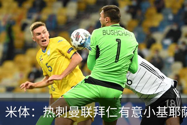 米体：热刺曼联拜仁有意小基耶萨