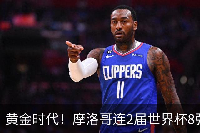 黄金时代！摩洛哥连2届世界杯8强 各级国字号花繁叶茂